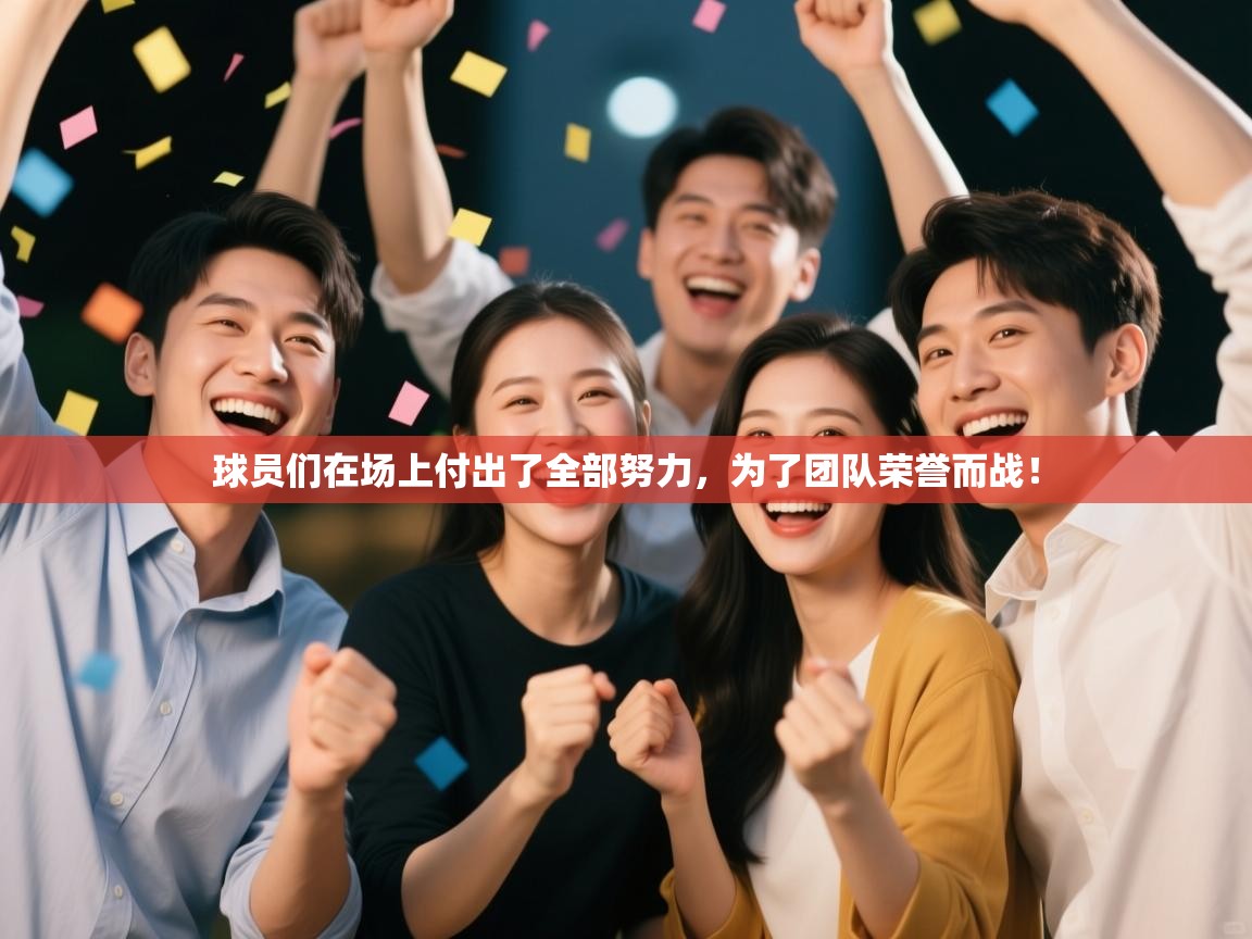 球员们在场上付出了全部努力,为了团队荣誉而战!