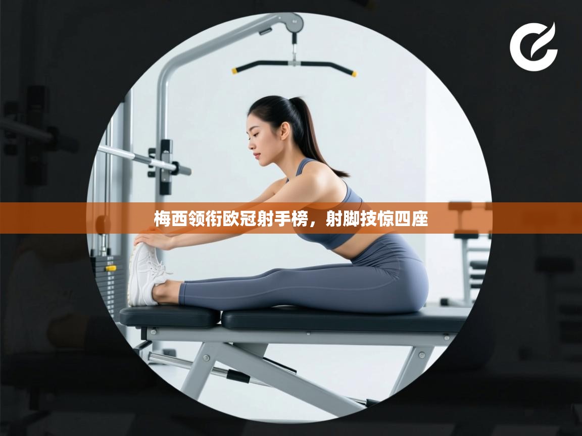 梅西领衔欧冠射手榜,射脚技惊四座