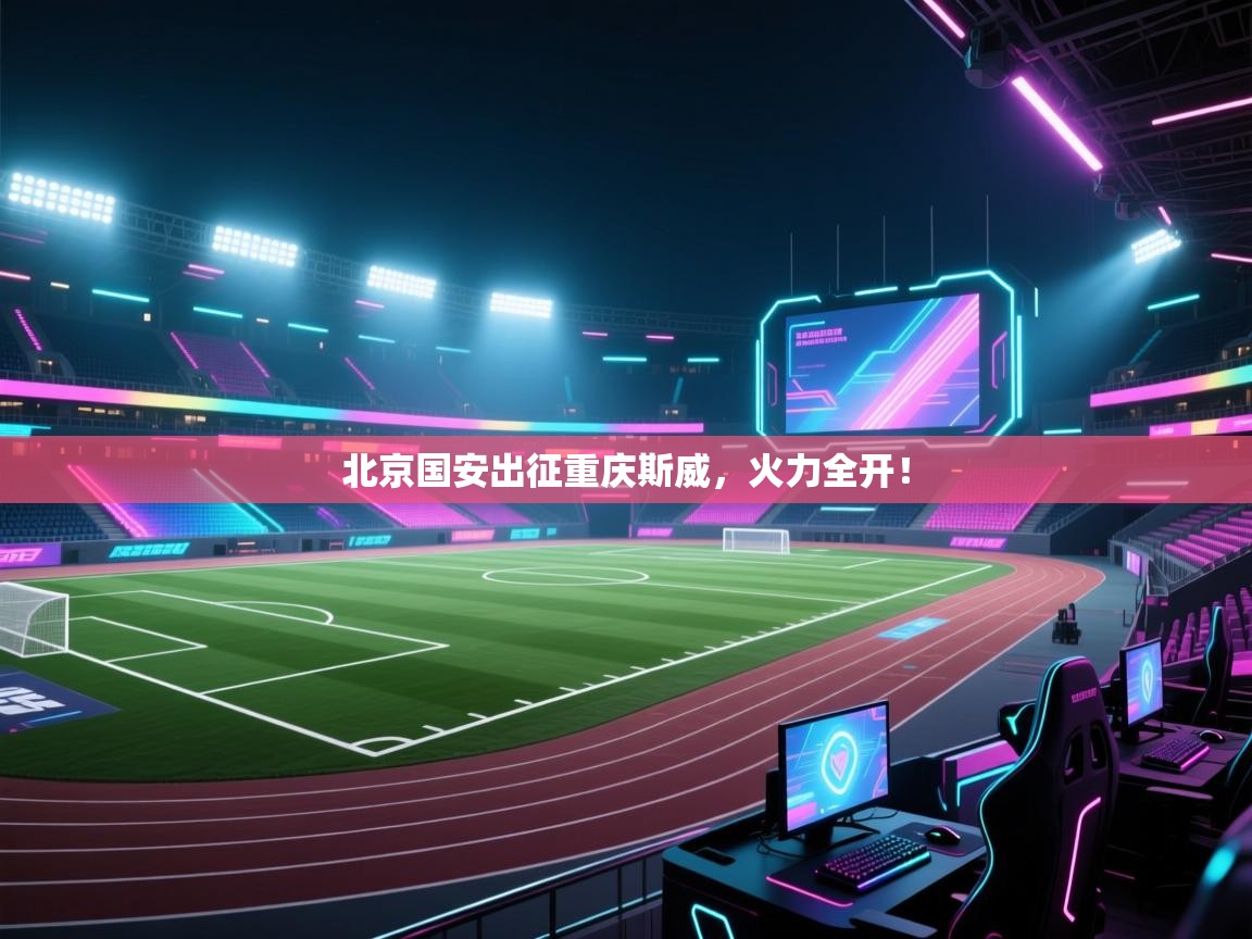 北京国安出征重庆斯威,火力全开!