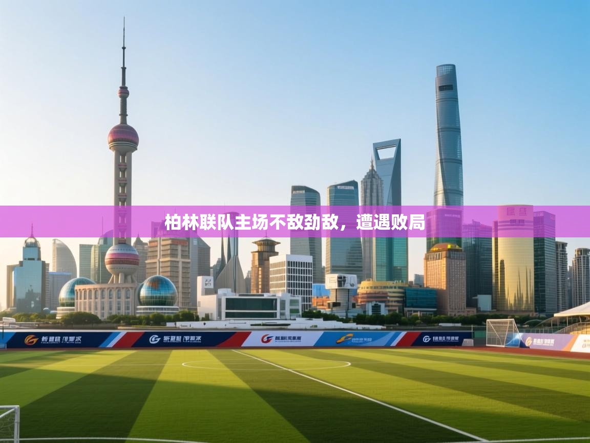 柏林联队主场不敌劲敌，遭遇败局