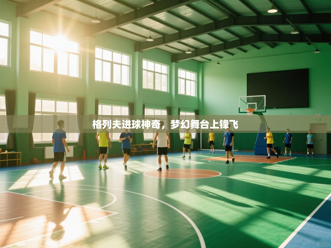 格列夫进球神奇，梦幻舞台上锋飞