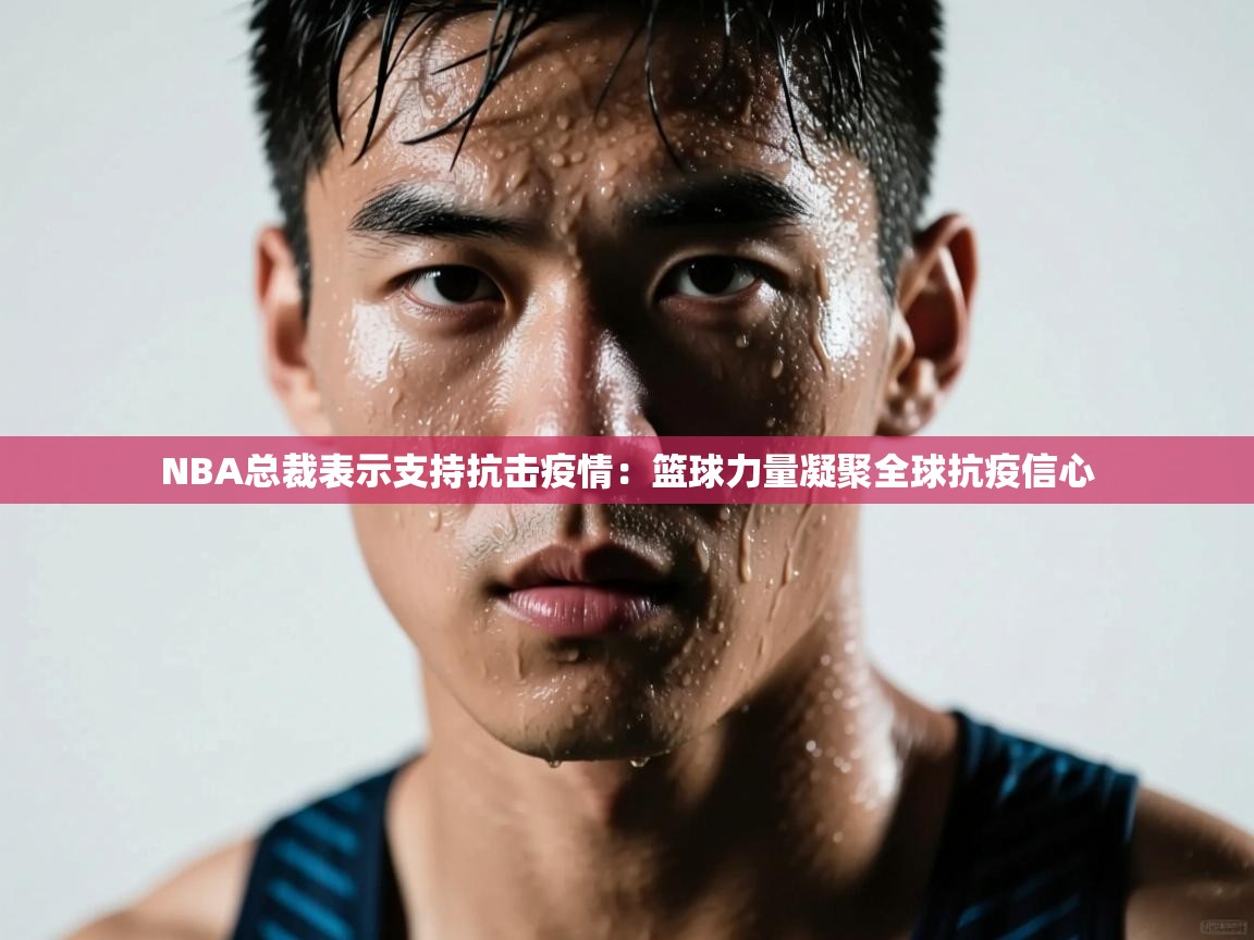 NBA总裁表示支持抗击疫情：篮球力量凝聚全球抗疫信心  第2张