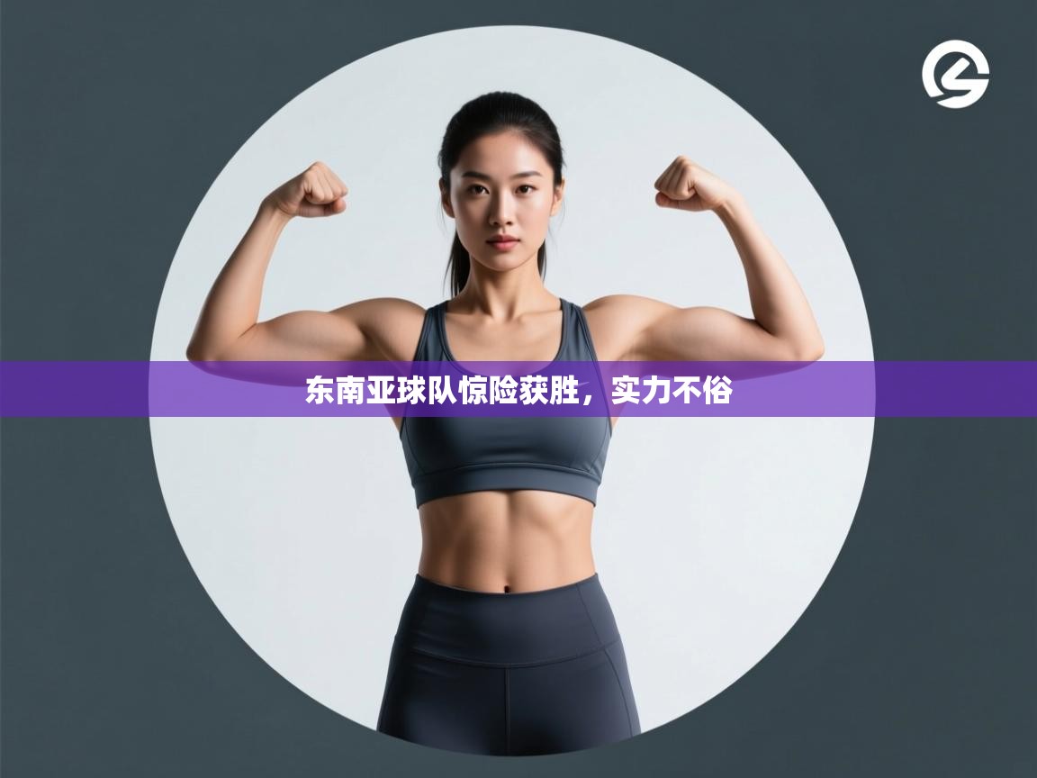 东南亚球队惊险获胜，实力不俗