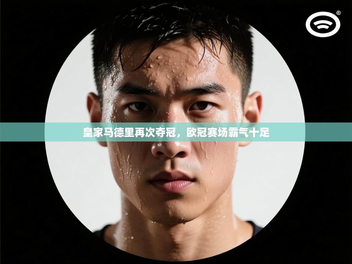 皇家马德里再次夺冠，欧冠赛场霸气十足
