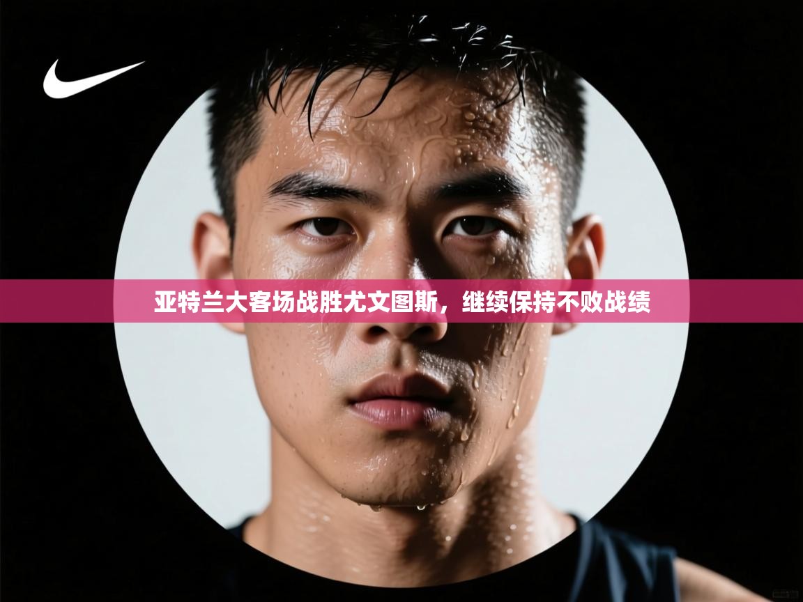 亚特兰大客场战胜尤文图斯，继续保持不败战绩