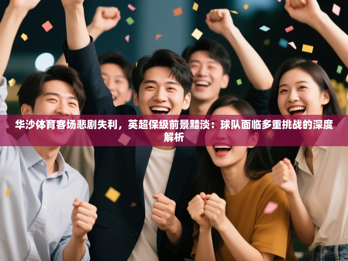 华沙体育客场悲剧失利，英超保级前景黯淡：球队面临多重挑战的深度解析