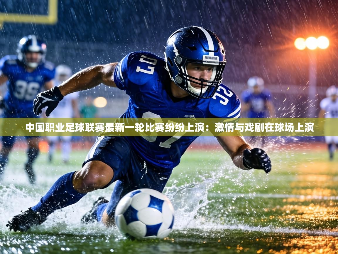 中国职业足球联赛最新一轮比赛纷纷上演：激情与戏剧在球场上演